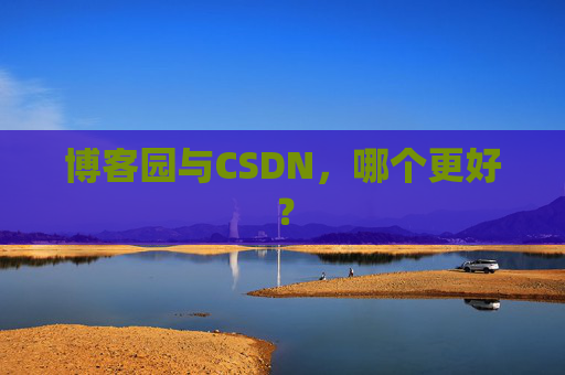 博客园与CSDN，哪个更好？
